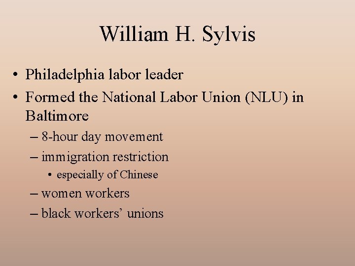 William H. Sylvis • Philadelphia labor leader • Formed the National Labor Union (NLU)