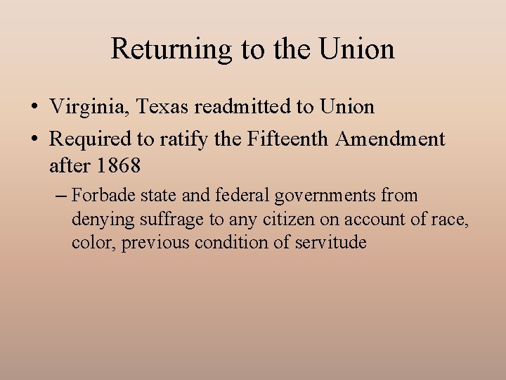 Returning to the Union • Virginia, Texas readmitted to Union • Required to ratify