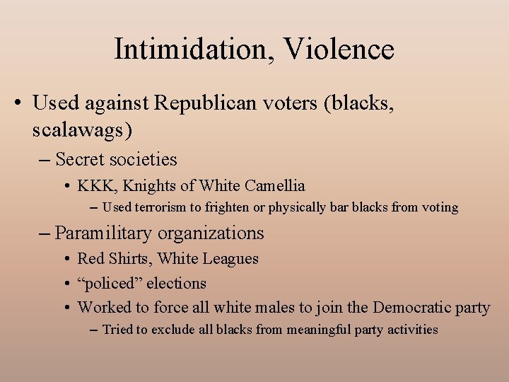 Intimidation, Violence • Used against Republican voters (blacks, scalawags) – Secret societies • KKK,