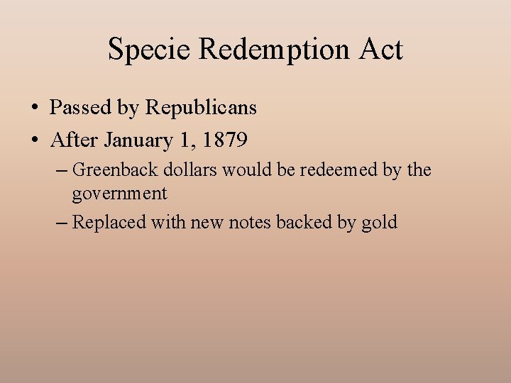 Specie Redemption Act • Passed by Republicans • After January 1, 1879 – Greenback