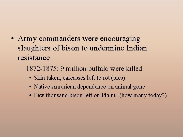  • Army commanders were encouraging slaughters of bison to undermine Indian resistance –