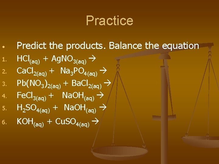 Practice • Predict the products. Balance the equation 5. HCl(aq) + Ag. NO 3(aq)