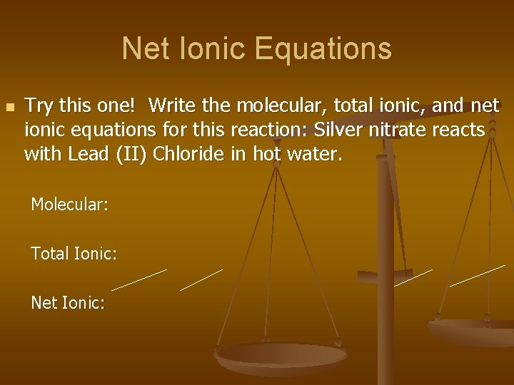 Net Ionic Equations n Try this one! Write the molecular, total ionic, and net