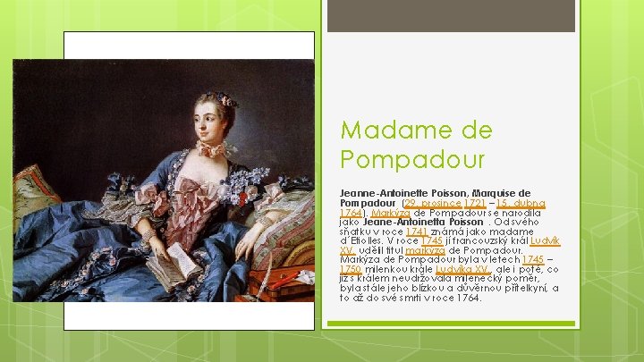 Madame de Pompadour Jeanne-Antoinette Poisson, Marquise de Pompadour (29. prosince 1721 – 15. dubna Madame de Pompadour Jeanne-Antoinette Poisson, Marquise de Pompadour (29. prosince 1721 – 15. dubna