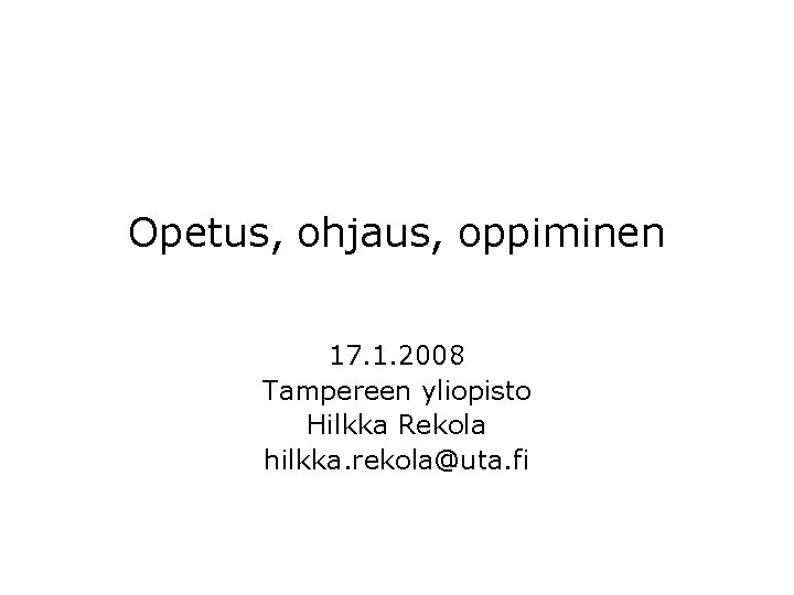 Opetus, ohjaus, oppiminen 17. 1. 2008 Tampereen yliopisto Hilkka Rekola hilkka. rekola@uta. fi 