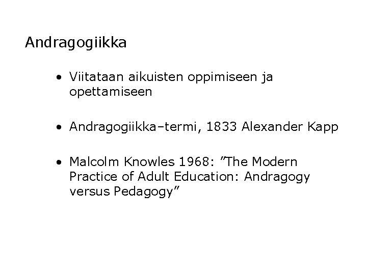 Andragogiikka • Viitataan aikuisten oppimiseen ja opettamiseen • Andragogiikka–termi, 1833 Alexander Kapp • Malcolm