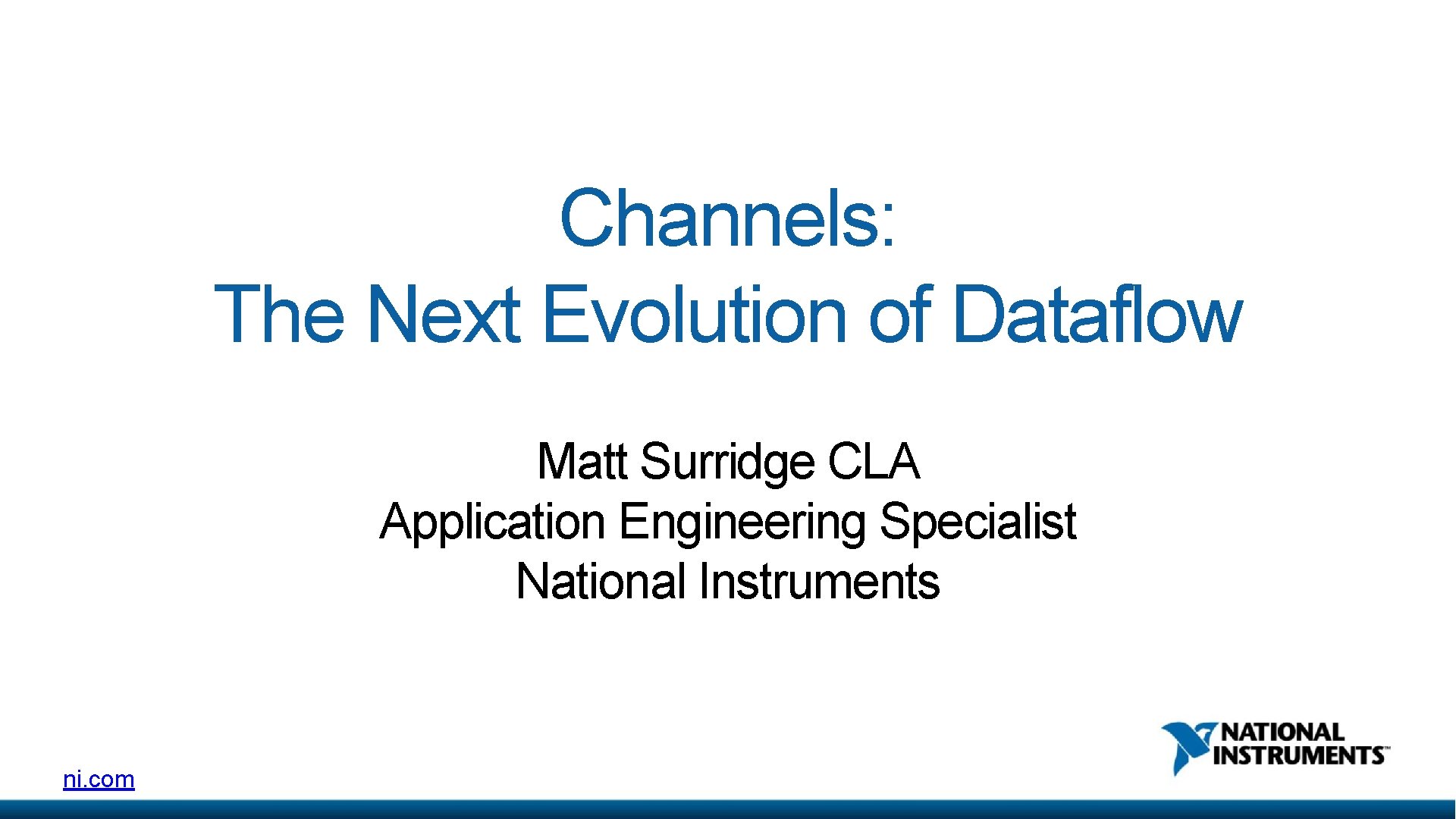 Channels: The Next Evolution of Dataflow Matt Surridge CLA Application Engineering Specialist National Instruments