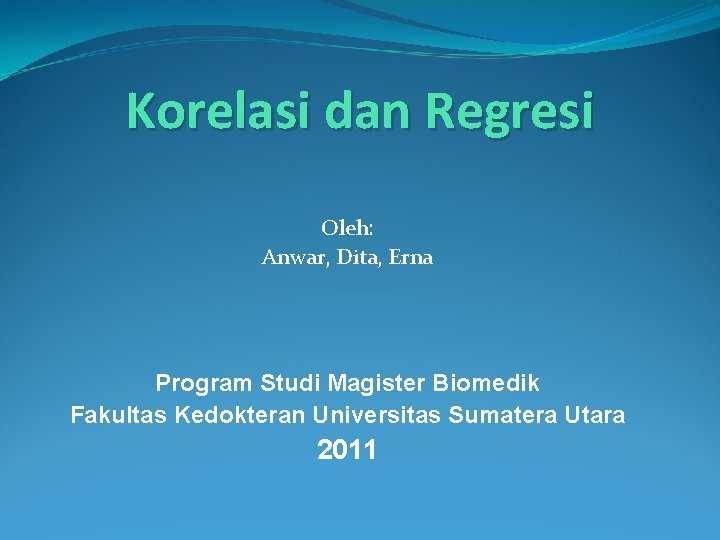 Korelasi dan Regresi Oleh: Anwar, Dita, Erna Program Studi Magister Biomedik Fakultas Kedokteran Universitas