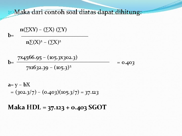  Maka dari contoh soal diatas dapat dihitung: b= n(∑XY) – (∑X) (∑Y) n∑(X)2