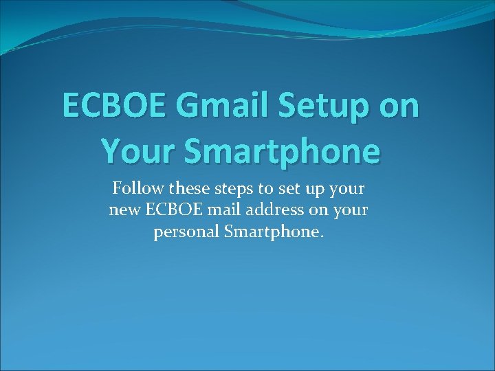 ECBOE Gmail Setup on Your Smartphone Follow these steps to set up your new