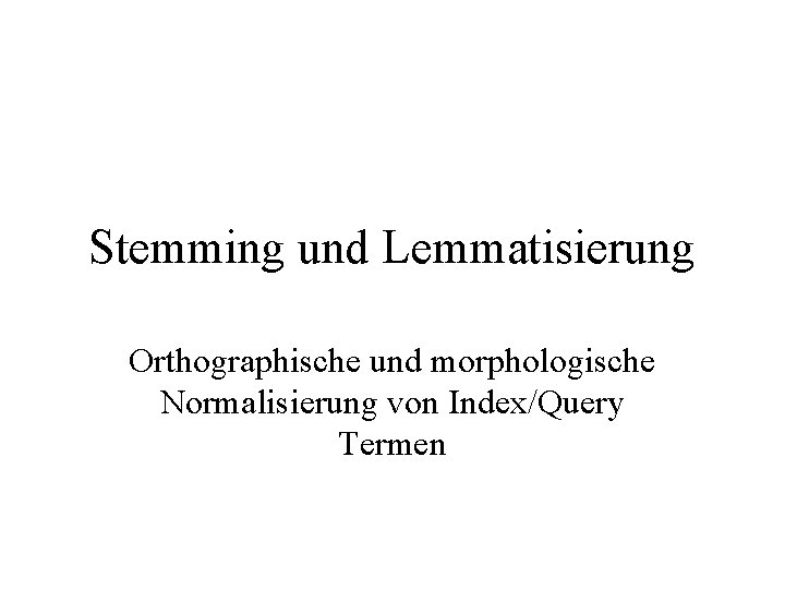 Stemming und Lemmatisierung Orthographische und morphologische Normalisierung von Index/Query Termen 