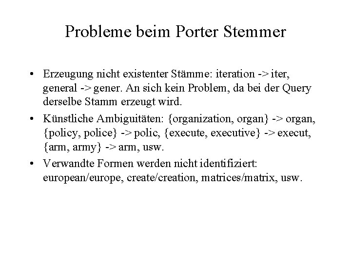 Probleme beim Porter Stemmer • Erzeugung nicht existenter Stämme: iteration -> iter, general ->