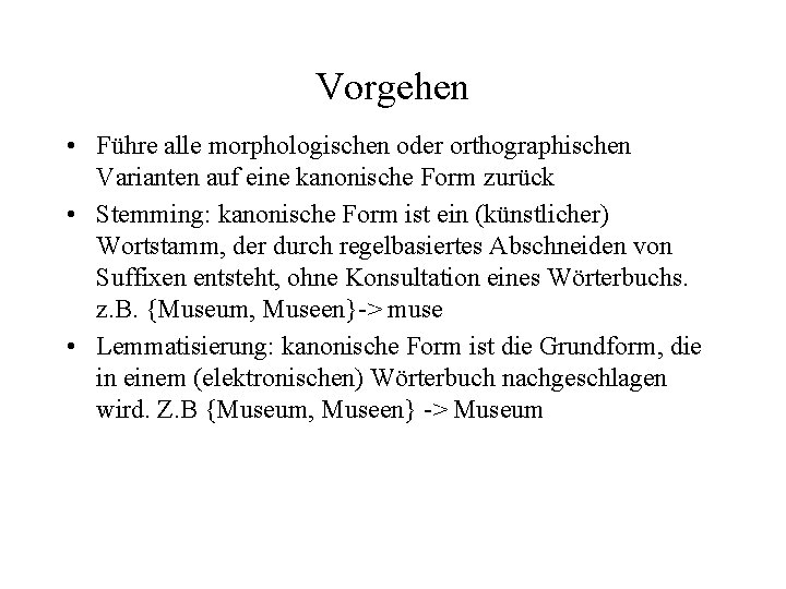 Vorgehen • Führe alle morphologischen oder orthographischen Varianten auf eine kanonische Form zurück •