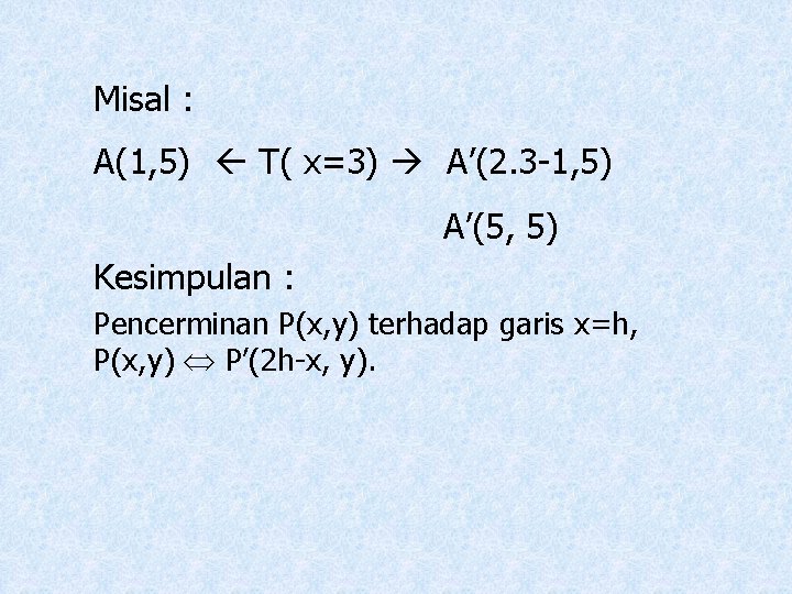Misal : A(1, 5) T( x=3) A’(2. 3 -1, 5) A’(5, 5) Kesimpulan :