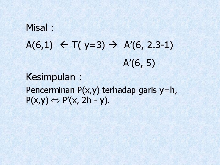 Misal : A(6, 1) T( y=3) A’(6, 2. 3 -1) A’(6, 5) Kesimpulan :