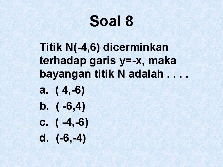 Soal 8 Titik N(-4, 6) dicerminkan terhadap garis y=-x, maka bayangan titik N adalah.