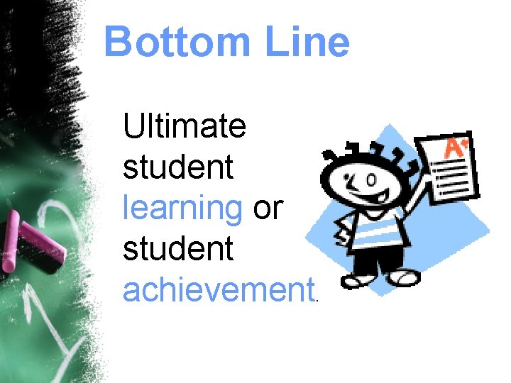 Bottom Line Ultimate student learning or student achievement. 