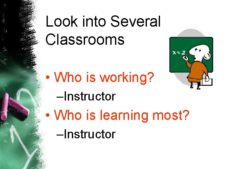 Look into Several Classrooms • Who is working? –Instructor • Who is learning most?
