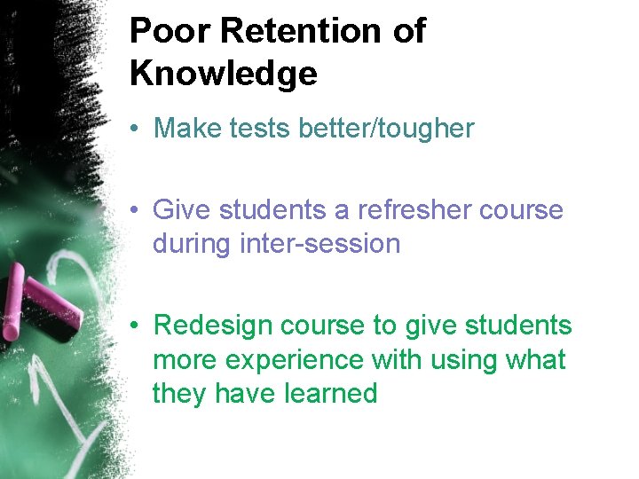 Poor Retention of Knowledge • Make tests better/tougher • Give students a refresher course