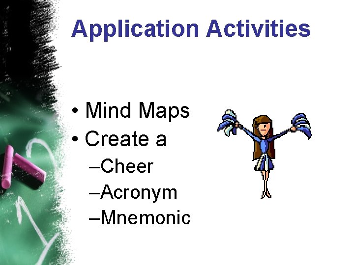 Application Activities • Mind Maps • Create a –Cheer –Acronym –Mnemonic 