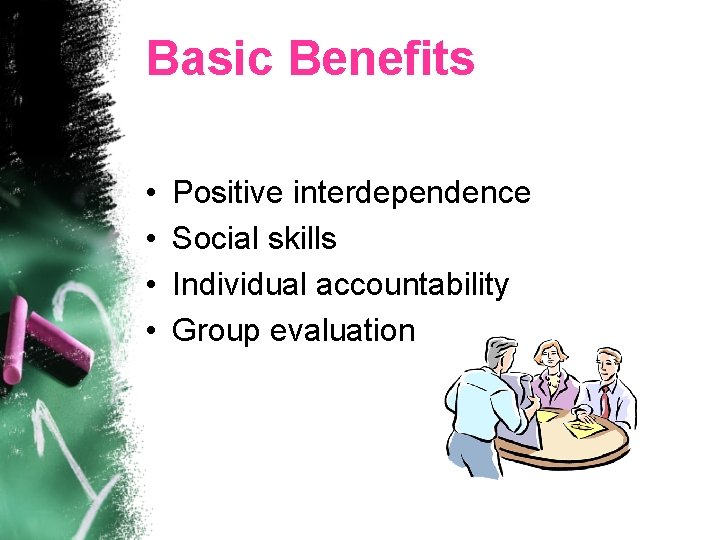 Basic Benefits • • Positive interdependence Social skills Individual accountability Group evaluation 