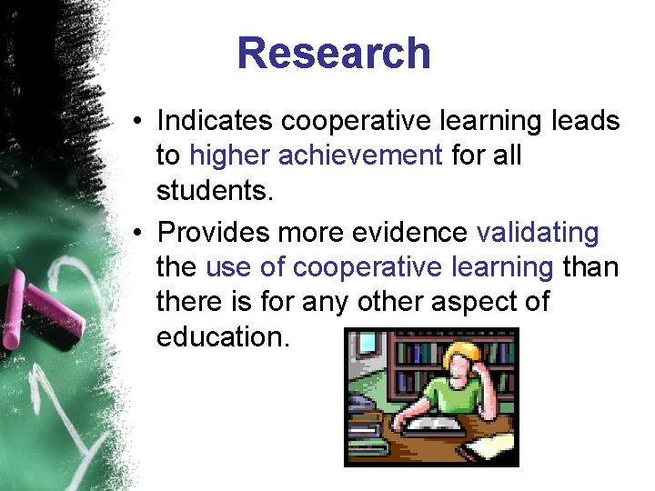 Research • Indicates cooperative learning leads to higher achievement for all students. • Provides