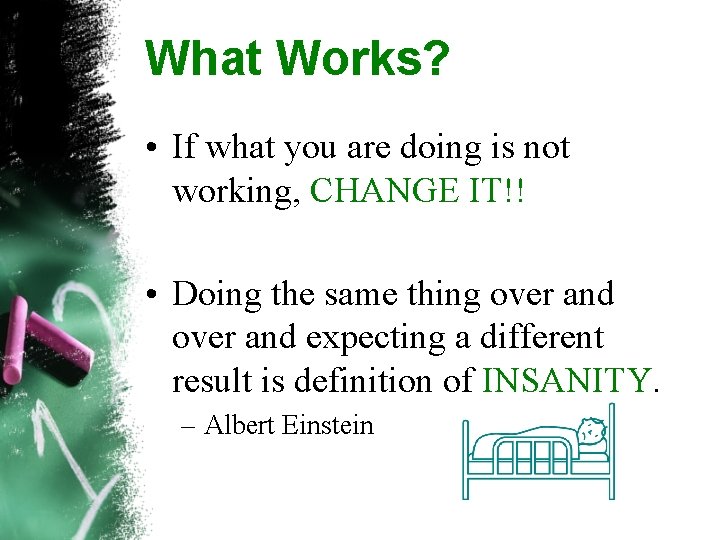 What Works? • If what you are doing is not working, CHANGE IT!! •