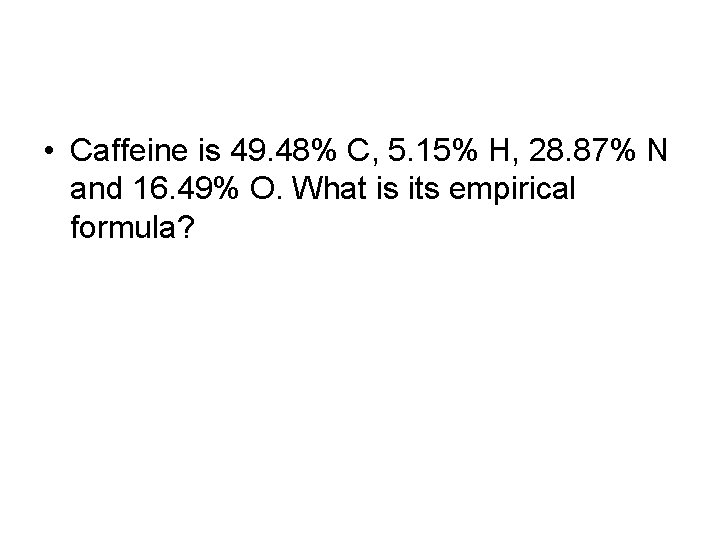  • Caffeine is 49. 48% C, 5. 15% H, 28. 87% N and