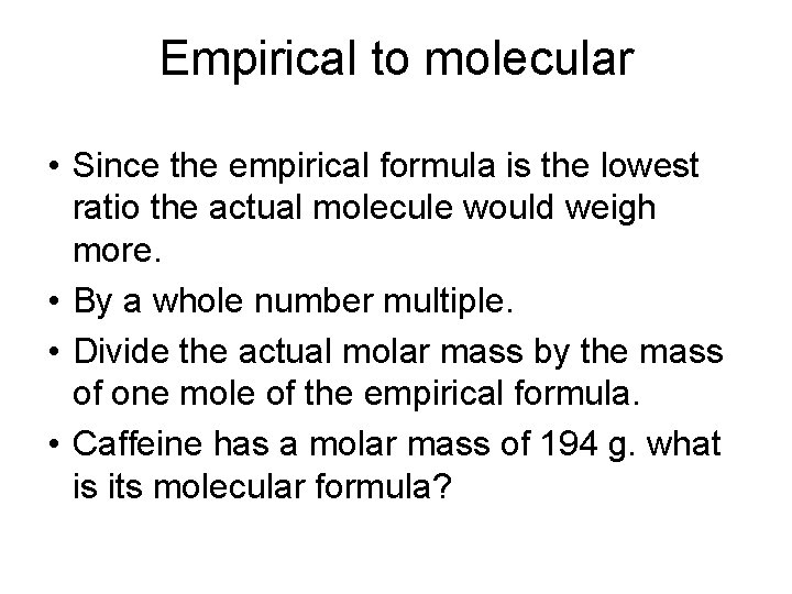 Empirical to molecular • Since the empirical formula is the lowest ratio the actual