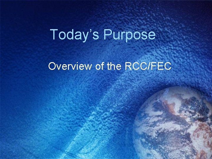 Today’s Purpose Overview of the RCC/FEC 