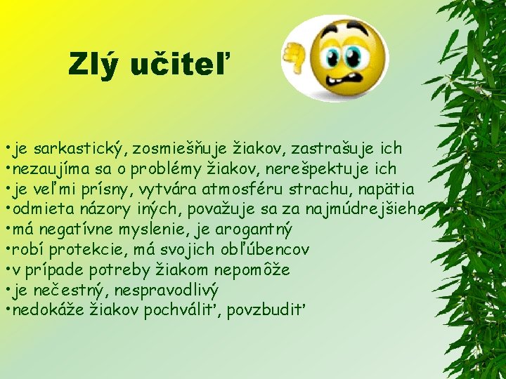 Zlý učiteľ • je sarkastický, zosmiešňuje žiakov, zastrašuje ich • nezaujíma sa o problémy