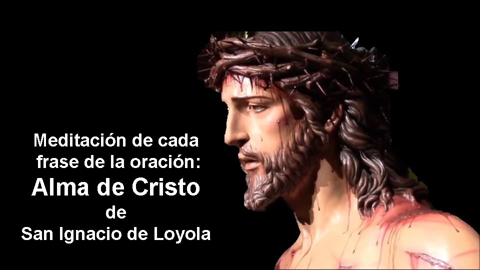 Meditación de cada frase de la oración: Alma de Cristo de San Ignacio de