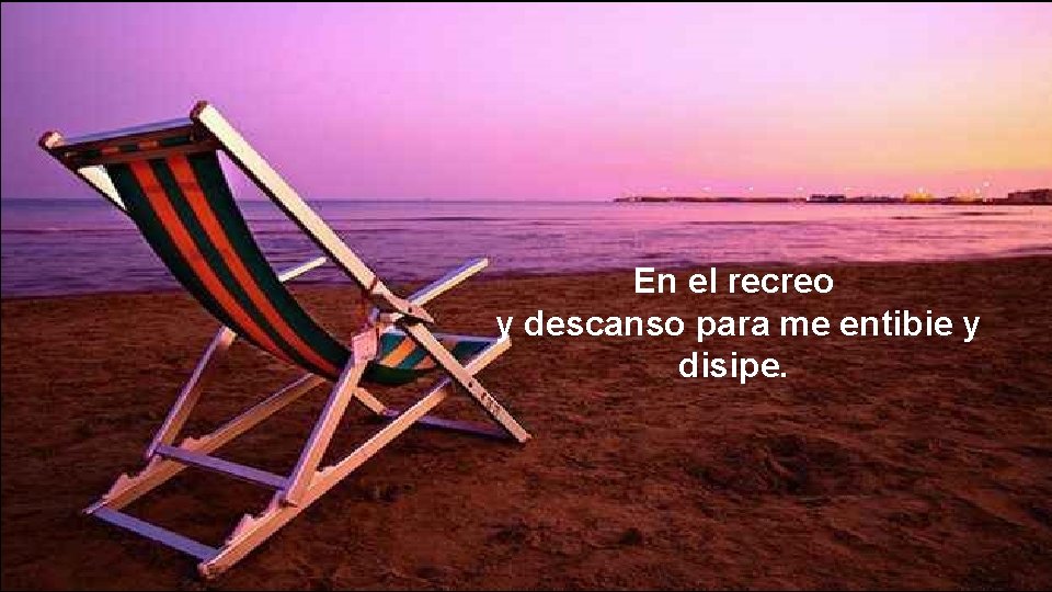 En el recreo y descanso para me entibie y disipe. 