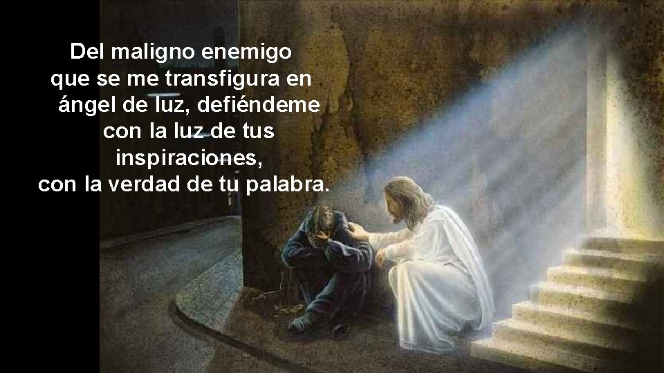 Del maligno enemigo que se me transfigura en ángel de luz, defiéndeme con la