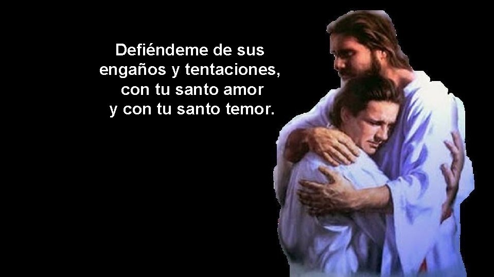 Defiéndeme de sus engaños y tentaciones, con tu santo amor y con tu santo