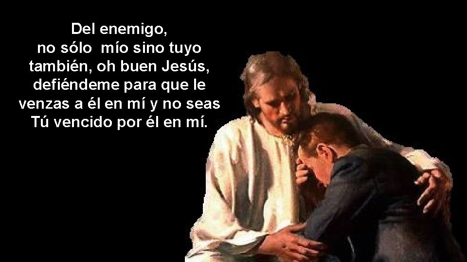 Del enemigo, no sólo mío sino tuyo también, oh buen Jesús, defiéndeme para que