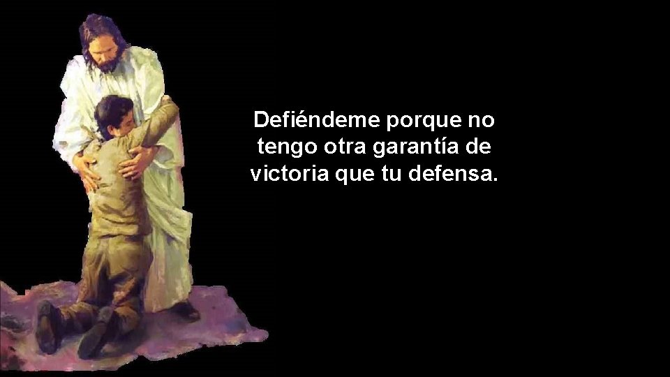 Defiéndeme porque no tengo otra garantía de victoria que tu defensa. 