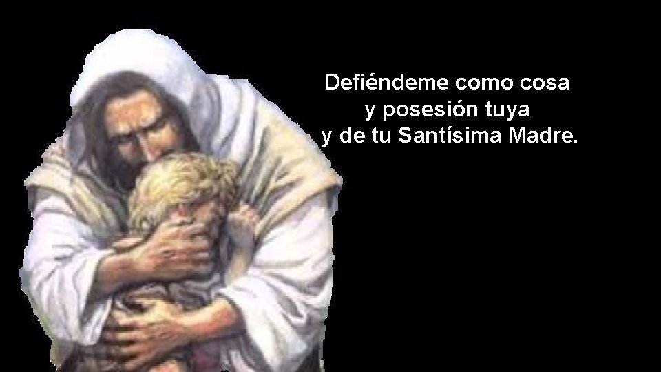 Defiéndeme como cosa y posesión tuya y de tu Santísima Madre. 