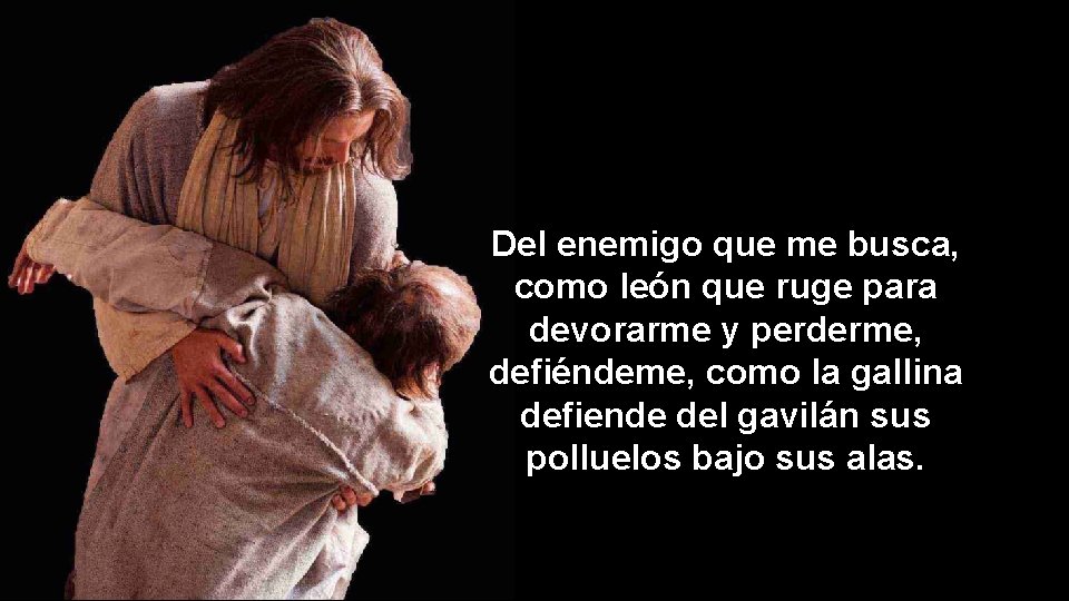Del enemigo que me busca, como león que ruge para devorarme y perderme, defiéndeme,