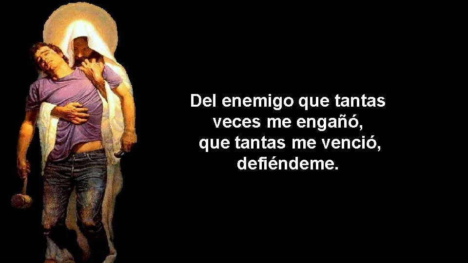 Del enemigo que tantas veces me engañó, que tantas me venció, defiéndeme. 