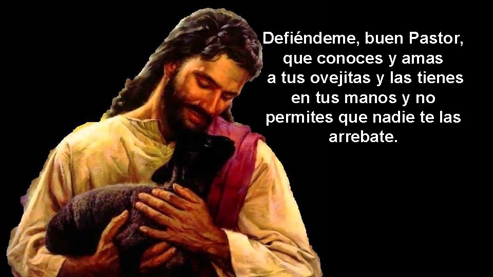 Defiéndeme, buen Pastor, que conoces y amas a tus ovejitas y las tienes en