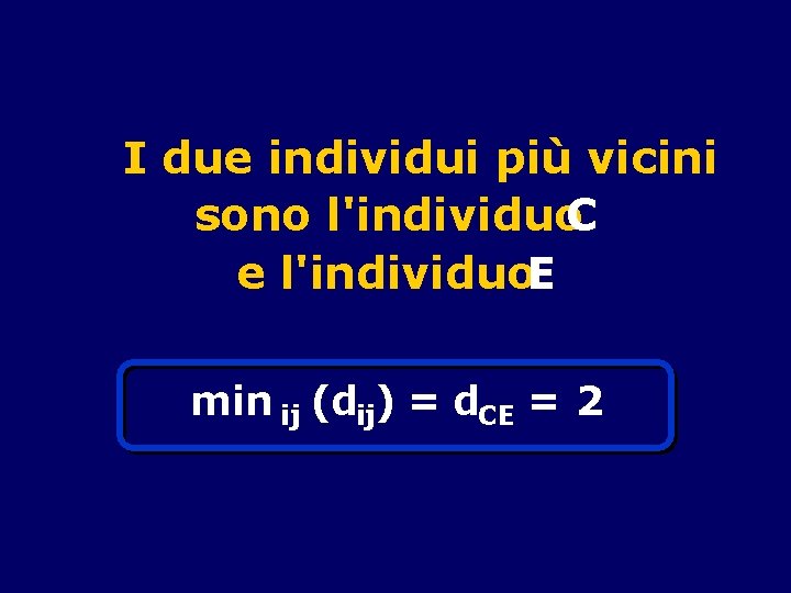 I due individui più vicini sono l'individuo. C e l'individuo. E min ij (dij)