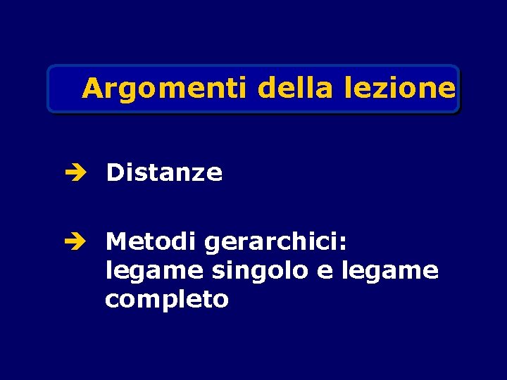 Argomenti della lezione è Distanze è Metodi gerarchici: legame singolo e legame completo 