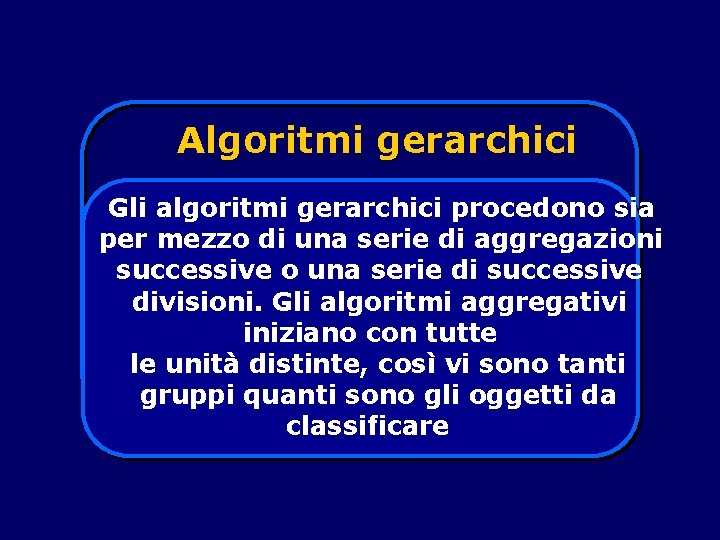 Algoritmi gerarchici Gli algoritmi gerarchici procedono sia per mezzo di una serie di aggregazioni