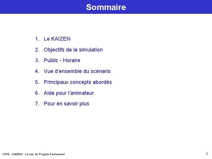Sommaire 1. Le KAIZEN 2. Objectifs de la simulation 3. Public - Horaire 4. Sommaire 1. Le KAIZEN 2. Objectifs de la simulation 3. Public - Horaire 4.