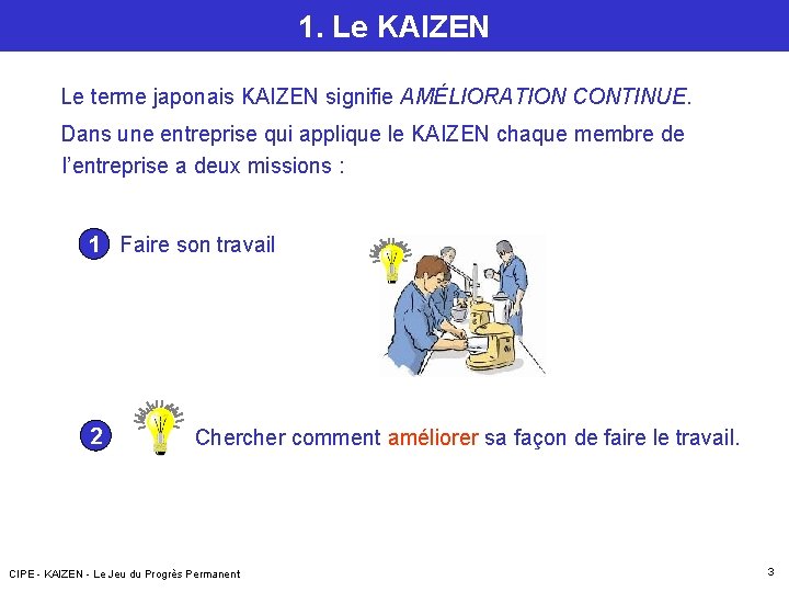 1. Le KAIZEN Le terme japonais KAIZEN signifie AMÉLIORATION CONTINUE. Dans une entreprise qui 1. Le KAIZEN Le terme japonais KAIZEN signifie AMÉLIORATION CONTINUE. Dans une entreprise qui