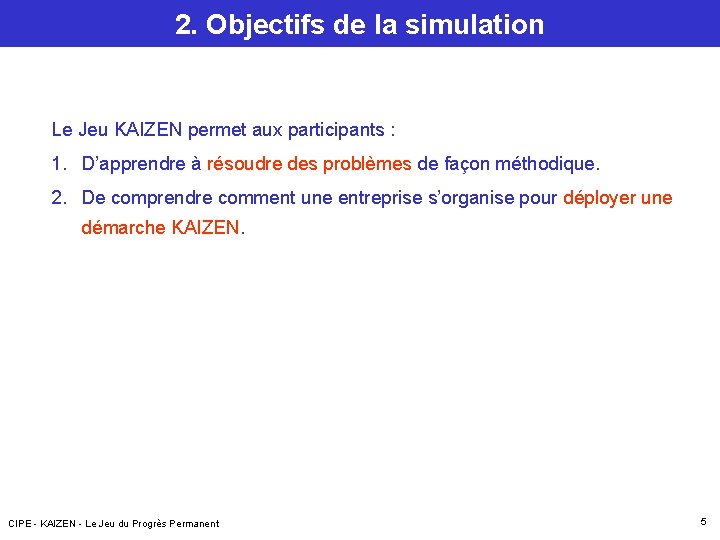 2. Objectifs de la simulation Le Jeu KAIZEN permet aux participants : 1. D’apprendre 2. Objectifs de la simulation Le Jeu KAIZEN permet aux participants : 1. D’apprendre