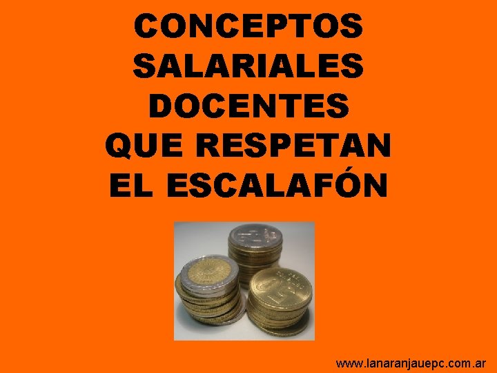 CONCEPTOS SALARIALES DOCENTES QUE RESPETAN EL ESCALAFÓN www. lanaranjauepc. com. ar CONCEPTOS SALARIALES DOCENTES QUE RESPETAN EL ESCALAFÓN www. lanaranjauepc. com. ar