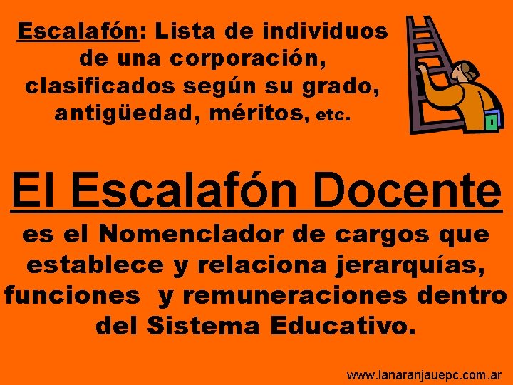 Escalafón: Lista de individuos de una corporación, clasificados según su grado, antigüedad, méritos, etc. Escalafón: Lista de individuos de una corporación, clasificados según su grado, antigüedad, méritos, etc.