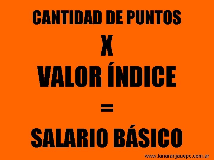 CANTIDAD DE PUNTOS X VALOR ÍNDICE = SALARIO BÁSICO www. lanaranjauepc. com. ar CANTIDAD DE PUNTOS X VALOR ÍNDICE = SALARIO BÁSICO www. lanaranjauepc. com. ar
